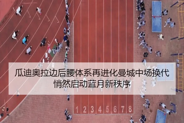 瓜迪奥拉边后腰体系再进化曼城中场换代悄然启动蓝月新秩序