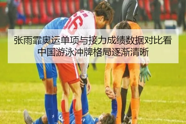 张雨霏奥运单项与接力成绩数据对比看中国游泳冲牌格局逐渐清晰