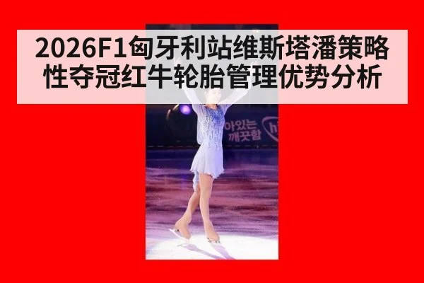 2026F1匈牙利站维斯塔潘策略性夺冠红牛轮胎管理优势分析