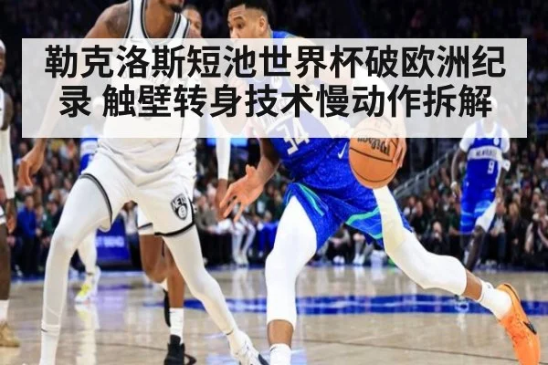 勒克洛斯短池世界杯破欧洲纪录 触壁转身技术慢动作拆解