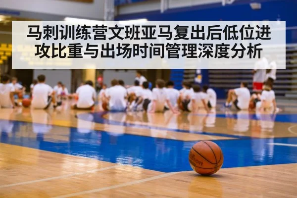 马刺训练营文班亚马复出后低位进攻比重与出场时间管理深度分析