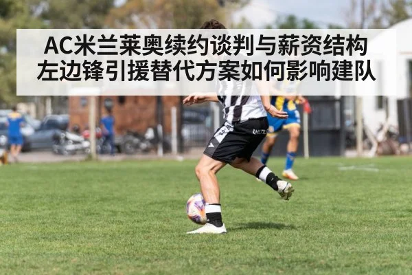 AC米兰莱奥续约谈判与薪资结构 左边锋引援替代方案如何影响建队