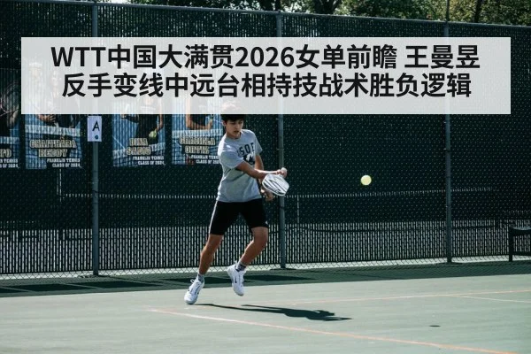 WTT中国大满贯2026女单前瞻 王曼昱反手变线中远台相持技战术胜负逻辑