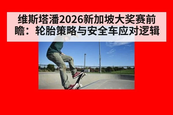 维斯塔潘2026新加坡大奖赛前瞻：轮胎策略与安全车应对逻辑