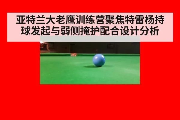 亚特兰大老鹰训练营聚焦特雷杨持球发起与弱侧掩护配合设计分析