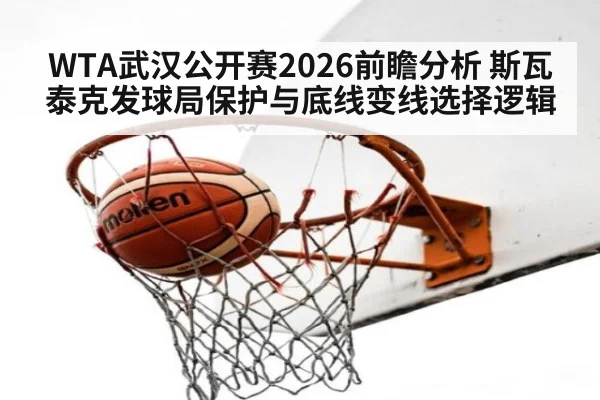WTA武汉公开赛2026前瞻分析 斯瓦泰克发球局保护与底线变线选择逻辑