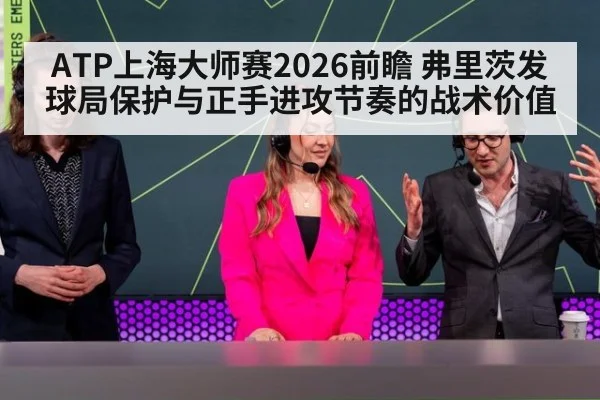 ATP上海大师赛2026前瞻 弗里茨发球局保护与正手进攻节奏的战术价值