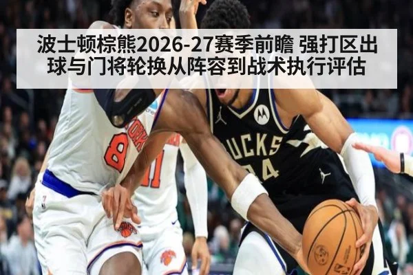 波士顿棕熊2026-27赛季前瞻 强打区出球与门将轮换从阵容到战术执行评估