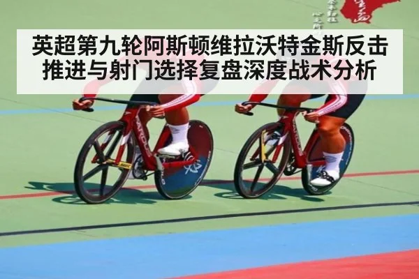 英超第九轮阿斯顿维拉沃特金斯反击推进与射门选择复盘深度战术分析